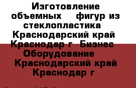 Изготовление объемных 3D фигур из стеклопластика - Краснодарский край, Краснодар г. Бизнес » Оборудование   . Краснодарский край,Краснодар г.